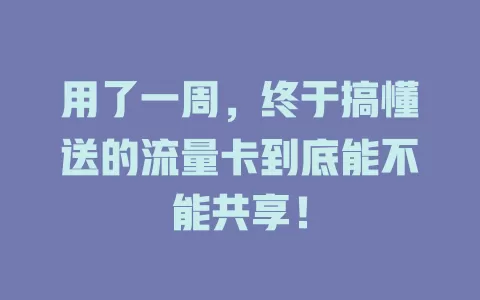 用了一周，终于搞懂送的流量卡到底能不能共享！