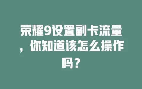 荣耀9设置副卡流量，你知道该怎么操作吗？