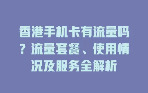 香港手机卡有流量吗？流量套餐、使用情况及服务全解析