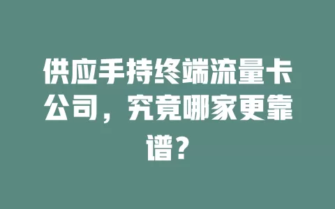 供应手持终端流量卡公司，究竟哪家更靠谱？