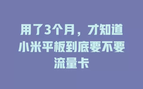 用了3个月，才知道小米平板到底要不要流量卡
