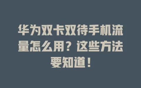 华为双卡双待手机流量怎么用？这些方法要知道！