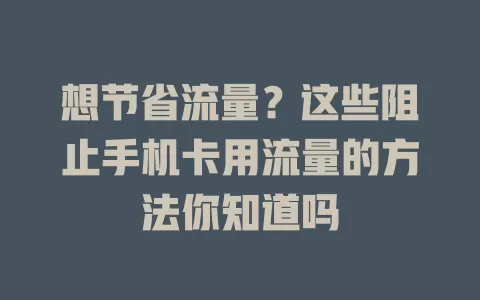 想节省流量？这些阻止手机卡用流量的方法你知道吗