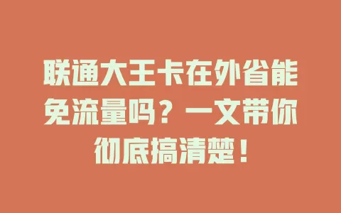 联通大王卡在外省能免流量吗？一文带你彻底搞清楚！