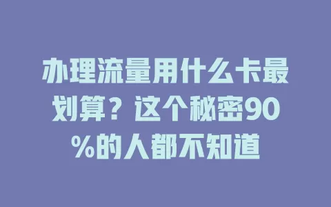 办理流量用什么卡最划算？这个秘密90%的人都不知道