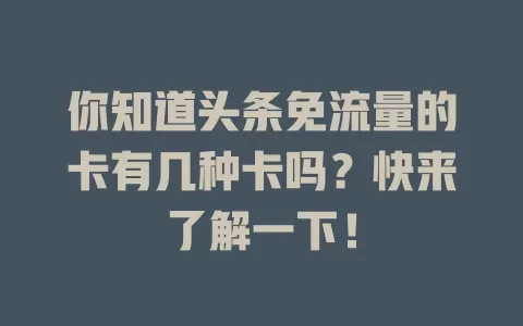 你知道头条免流量的卡有几种卡吗？快来了解一下！