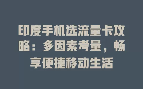 印度手机选流量卡攻略：多因素考量，畅享便捷移动生活