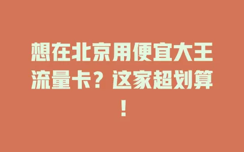 想在北京用便宜大王流量卡？这家超划算！