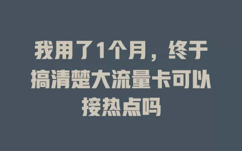 我用了1个月，终于搞清楚大流量卡可以接热点吗
