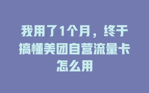 我用了1个月，终于搞懂美团自营流量卡怎么用