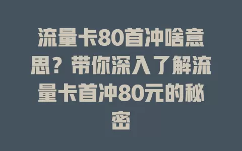 流量卡80首冲啥意思？带你深入了解流量卡首冲80元的秘密