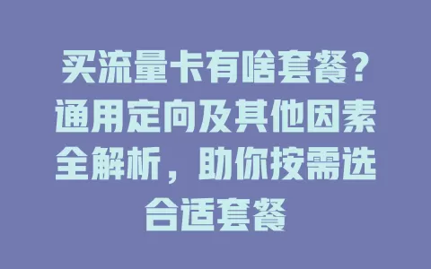 买流量卡有啥套餐？通用定向及其他因素全解析，助你按需选合适套餐