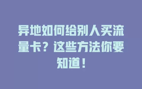 异地如何给别人买流量卡？这些方法你要知道！