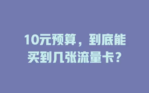 10元预算，到底能买到几张流量卡？