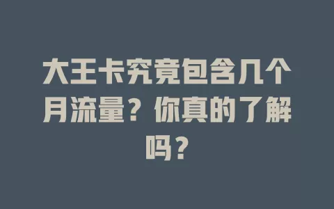 大王卡究竟包含几个月流量？你真的了解吗？