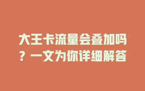 大王卡流量会叠加吗？一文为你详细解答