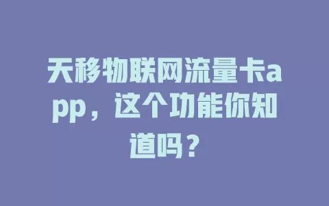天移物联网流量卡app，这个功能你知道吗？