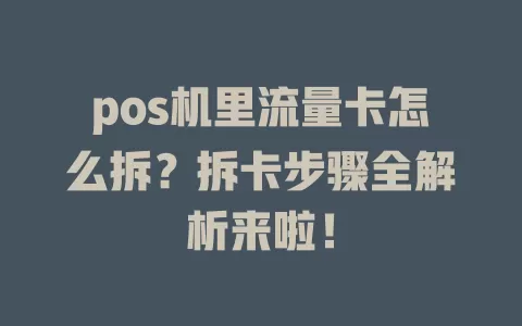 pos机里流量卡怎么拆？拆卡步骤全解析来啦！