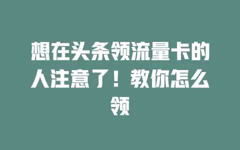 想在头条领流量卡的人注意了！教你怎么领