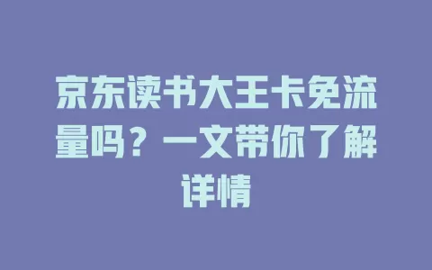 京东读书大王卡免流量吗？一文带你了解详情
