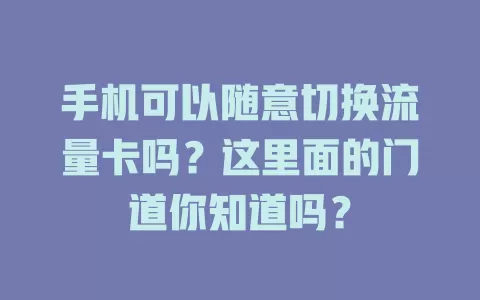 手机可以随意切换流量卡吗？这里面的门道你知道吗？