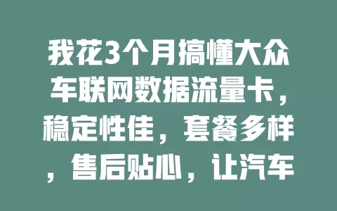 我花3个月搞懂大众车联网数据流量卡，稳定性佳，套餐多样，售后贴心，让汽车变智能终端，出行超便利