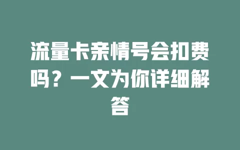 流量卡亲情号会扣费吗？一文为你详细解答