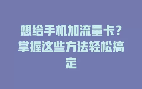 想给手机加流量卡？掌握这些方法轻松搞定