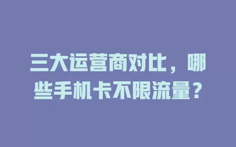 三大运营商对比，哪些手机卡不限流量？