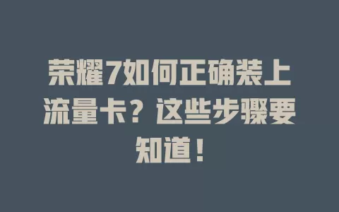 荣耀7如何正确装上流量卡？这些步骤要知道！