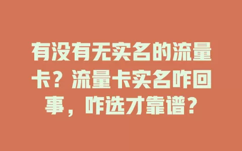 有没有无实名的流量卡？流量卡实名咋回事，咋选才靠谱？