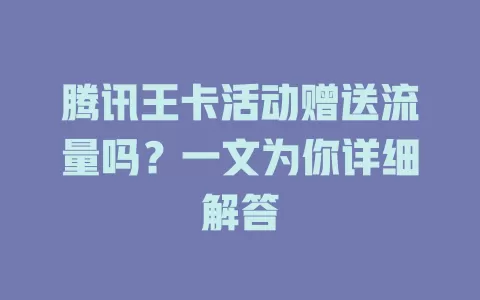 腾讯王卡活动赠送流量吗？一文为你详细解答