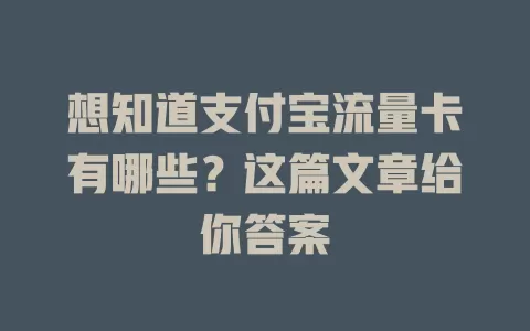 想知道支付宝流量卡有哪些？这篇文章给你答案