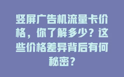 竖屏广告机流量卡价格，你了解多少？这些价格差异背后有何秘密？