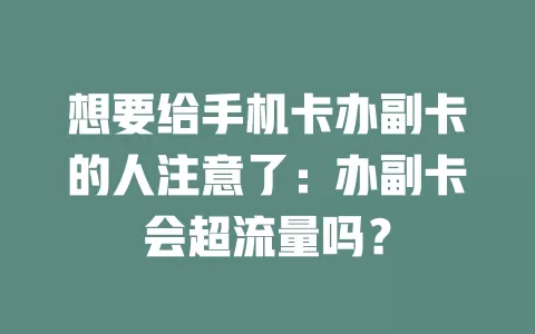 想要给手机卡办副卡的人注意了：办副卡会超流量吗？