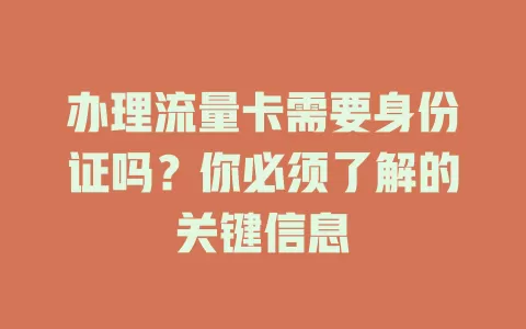 办理流量卡需要身份证吗？你必须了解的关键信息