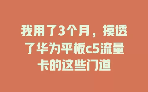 我用了3个月，摸透了华为平板c5流量卡的这些门道