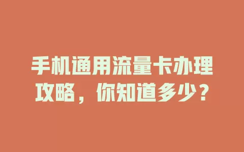 手机通用流量卡办理攻略，你知道多少？
