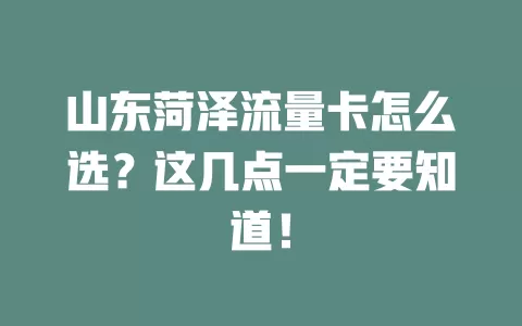 山东菏泽流量卡怎么选？这几点一定要知道！