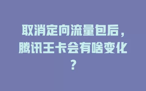 取消定向流量包后，腾讯王卡会有啥变化？