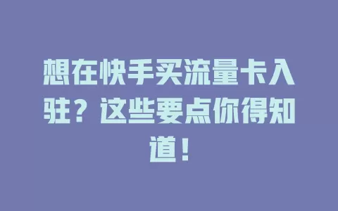 想在快手买流量卡入驻？这些要点你得知道！
