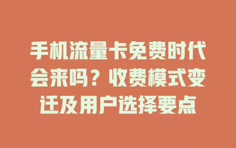 手机流量卡免费时代会来吗？收费模式变迁及用户选择要点