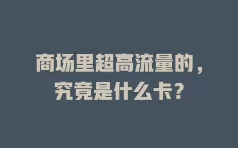 商场里超高流量的，究竟是什么卡？