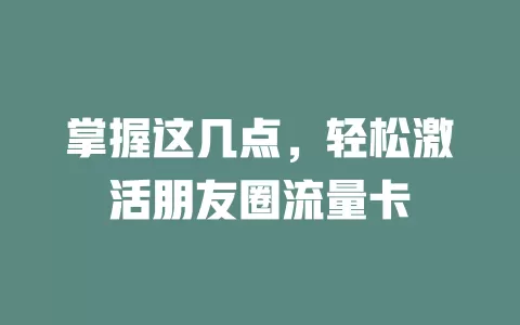 掌握这几点，轻松激活朋友圈流量卡