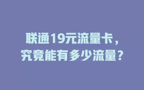 联通19元流量卡，究竟能有多少流量？