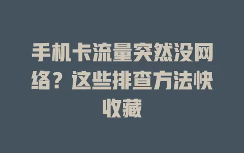 手机卡流量突然没网络？这些排查方法快收藏