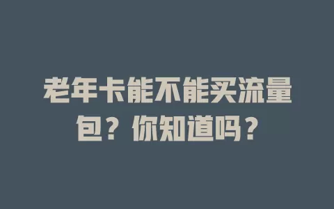 老年卡能不能买流量包？你知道吗？