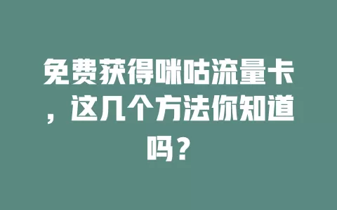 免费获得咪咕流量卡，这几个方法你知道吗？