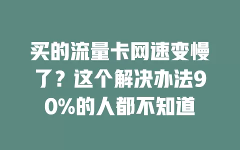 买的流量卡网速变慢了？这个解决办法90%的人都不知道