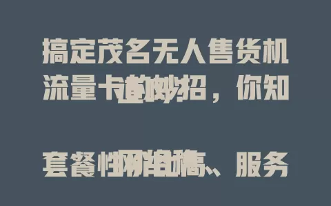 搞定茂名无人售货机流量卡的妙招，你知道吗？

网络稳、套餐性价比高、服务好，这三点很关键！选错流量卡，售货机可能卡顿、错失交易。选对，才能高效运转，给运营者带来好收益与体验！